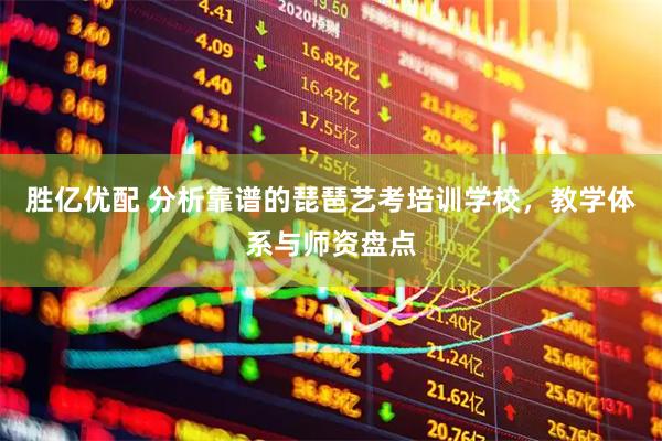 胜亿优配 分析靠谱的琵琶艺考培训学校，教学体系与师资盘点