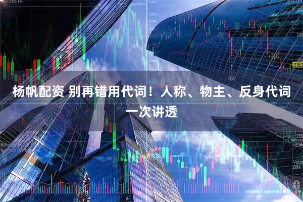 杨帆配资 别再错用代词！人称、物主、反身代词一次讲透