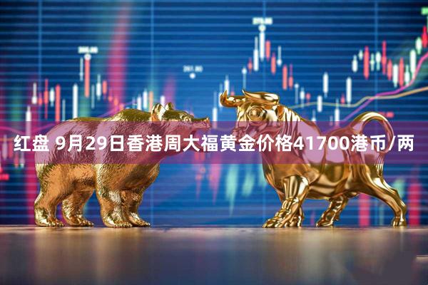 红盘 9月29日香港周大福黄金价格41700港币/两