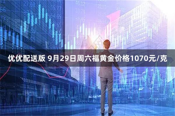优优配送版 9月29日周六福黄金价格1070元/克