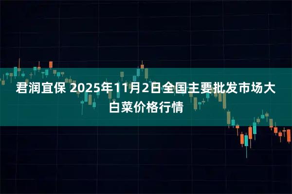 君润宜保 2025年11月2日全国主要批发市场大白菜价格行情