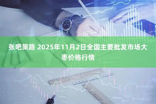 张吧策路 2025年11月2日全国主要批发市场大枣价格行情