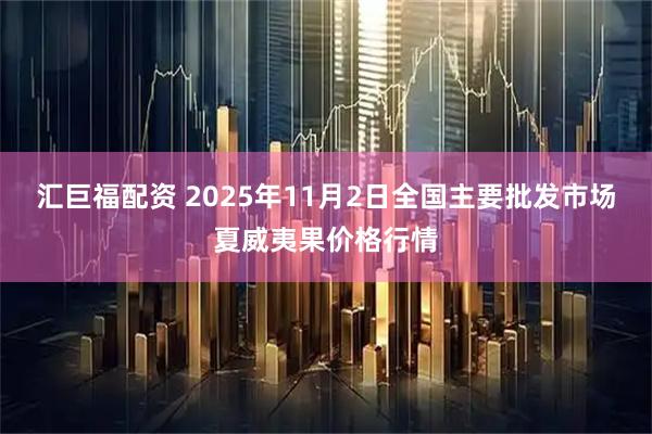 汇巨福配资 2025年11月2日全国主要批发市场夏威夷果价格行情