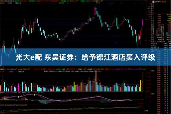 光大e配 东吴证券：给予锦江酒店买入评级