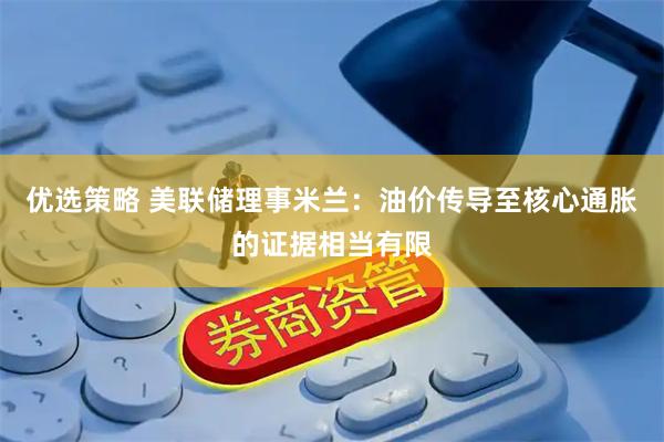 优选策略 美联储理事米兰：油价传导至核心通胀的证据相当有限